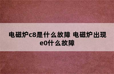 电磁炉c8是什么故障 电磁炉出现e0什么故障